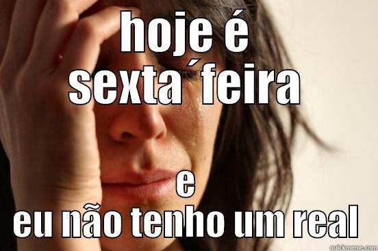 HOJE É SEXTA´FEIRA E EU NÃO TENHO UM REAL First World Problems