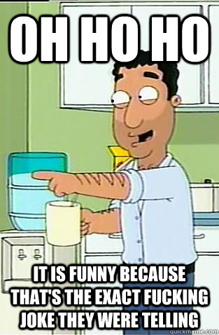 Oh Ho ho It is funny because that's the exact fucking joke they were telling  Fouad