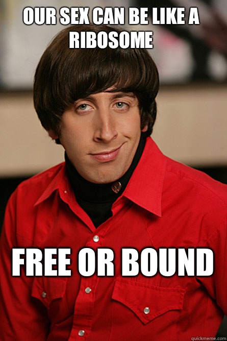 Our sex can be like a ribosome Free or bound   Pickup Line Scientist