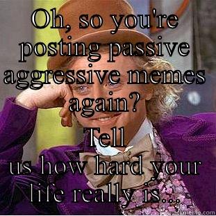 OH, SO YOU'RE POSTING PASSIVE AGGRESSIVE MEMES AGAIN? TELL US HOW HARD YOUR LIFE REALLY IS... Creepy Wonka