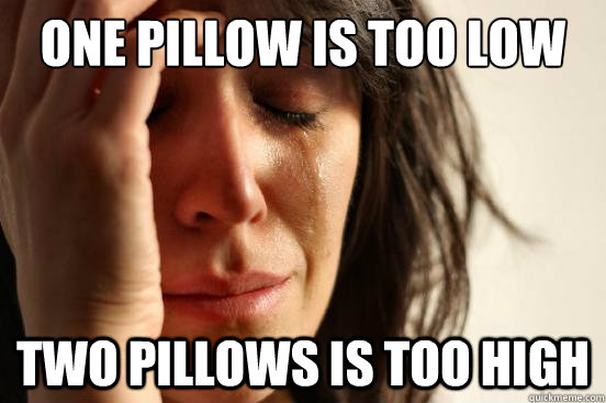one pillow is too low two pillows is too high - one pillow is too low two pillows is too high  First World Problems