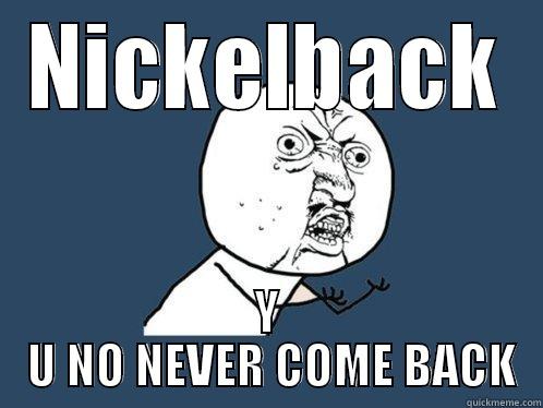 NICKELBACK Y  U NO NEVER COME BACK Y U No