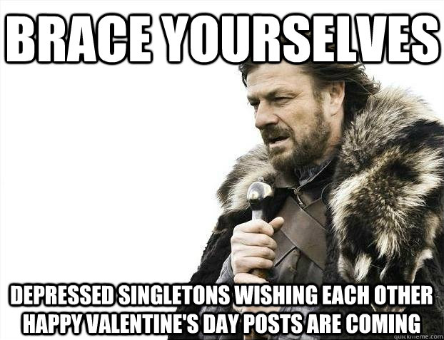 Brace yourselves depressed singletons wishing each other happy valentine's day posts are coming  BRACEYOSELVES