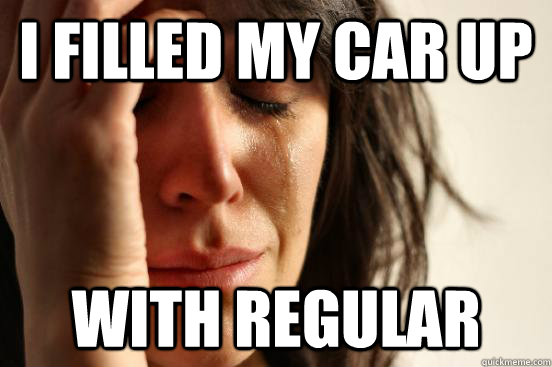 I filled my car up with regular - I filled my car up with regular  First World Problems