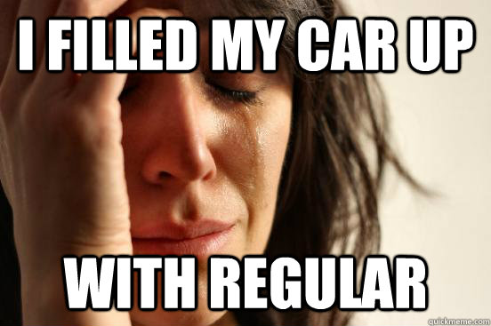 I filled my car up with regular  First World Problems