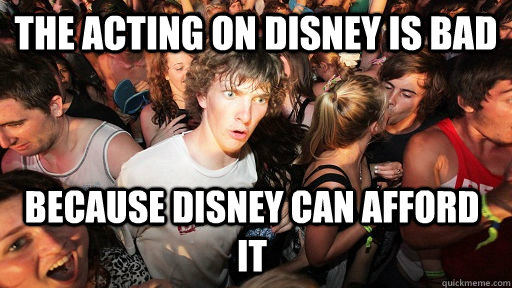 The acting on disney is bad because disney can afford it  Sudden Clarity Clarence