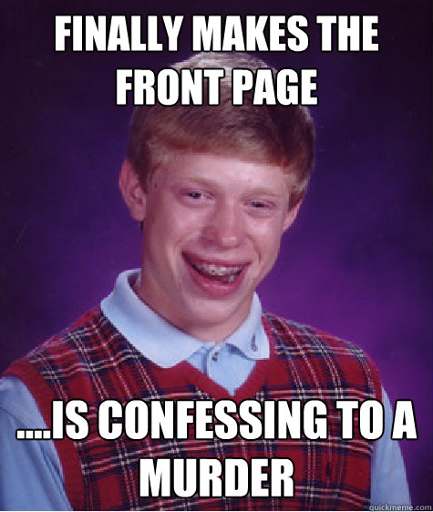 finally makes the front page ....IS CONFESSING TO A MURDER  Bad Luck Brian