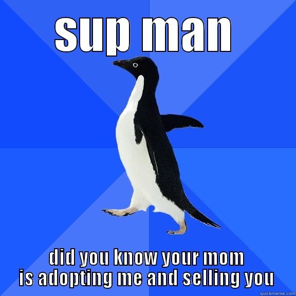 SUP MAN DID YOU KNOW YOUR MOM IS ADOPTING ME AND SELLING YOU Socially Awkward Penguin