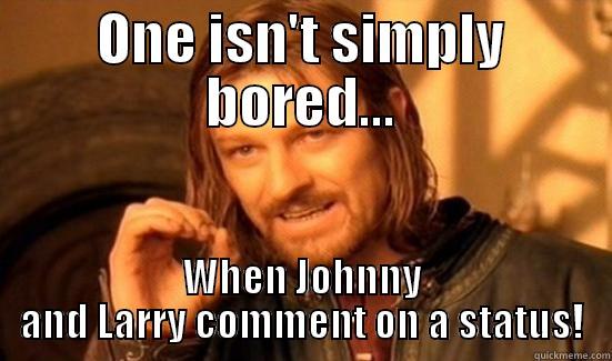 ONE ISN'T SIMPLY BORED... WHEN JOHNNY AND LARRY COMMENT ON A STATUS! Boromir