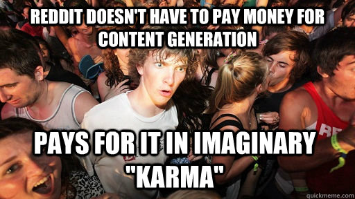 Reddit doesn't have to pay money for content generation pays for it in imaginary 