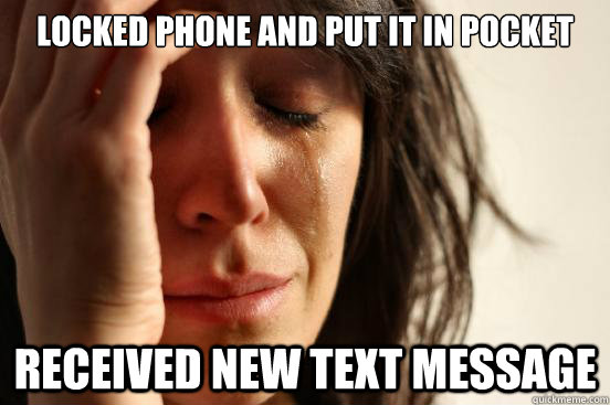 Locked phone and put it in pocket received new text message  First World Problems