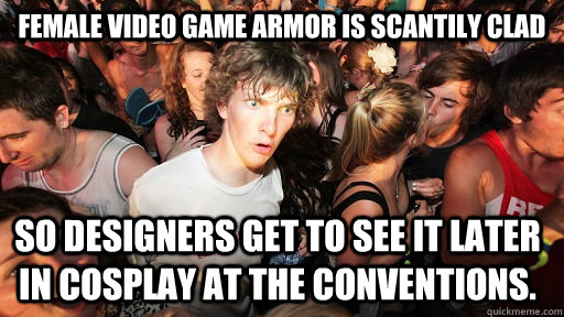 Female Video game armor is scantily clad so designers get to see it later in cosplay at the conventions. - Female Video game armor is scantily clad so designers get to see it later in cosplay at the conventions.  Sudden Clarity Clarence