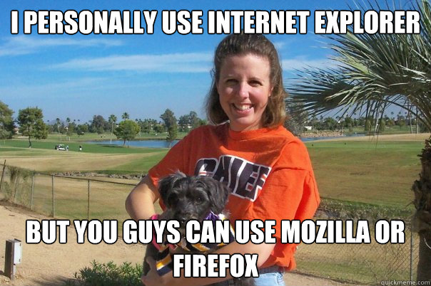 I PERSONALLY USE INTERNET EXPLORER BUT YOU GUYS CAN USE MOZILLA OR FIREFOX - I PERSONALLY USE INTERNET EXPLORER BUT YOU GUYS CAN USE MOZILLA OR FIREFOX  Laura Kamka