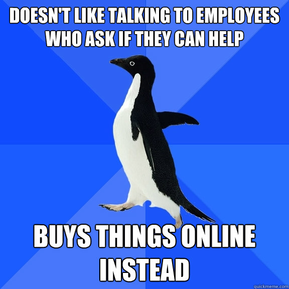 Doesn't like talking to employees who ask if they can help Buys things online instead  Socially Awkward Penguin