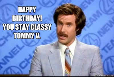Happy Birthday!
You Stay Classy Tommy V. - Happy Birthday!
You Stay Classy Tommy V.  Misc