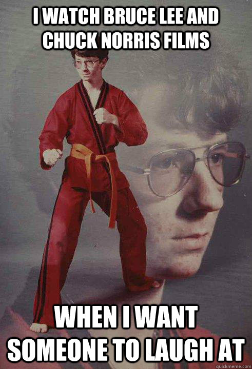 I watch Bruce Lee and Chuck Norris films When I want someone to laugh at  Karate Kyle