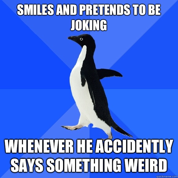 Smiles and pretends to be joking Whenever he accidently says something weird  Socially Awkward Penguin