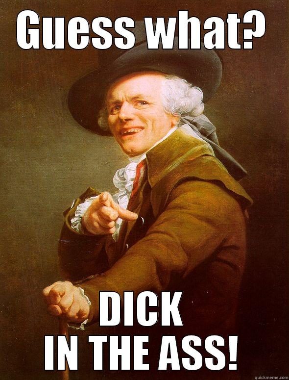 GUESS WHAT? DICK IN THE ASS! Joseph Ducreux