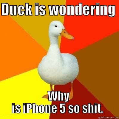 DUCK IS WONDERING  WHY IS IPHONE 5 SO SHIT.  Tech Impaired Duck