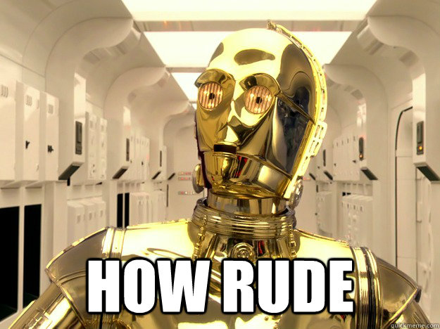  How Rude -  How Rude  Offended C-3PO