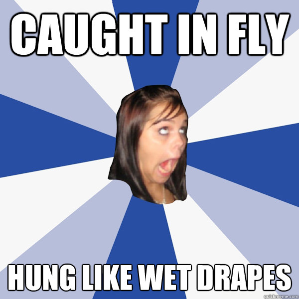 caught in fly hung like wet drapes  Annoying Facebook Girl