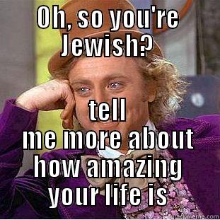 Jewish meme - OH, SO YOU'RE JEWISH? TELL ME MORE ABOUT HOW AMAZING YOUR LIFE IS Condescending Wonka