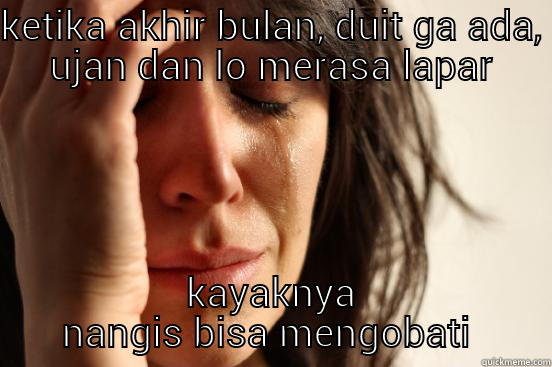 KETIKA AKHIR BULAN, DUIT GA ADA, UJAN DAN LO MERASA LAPAR KAYAKNYA NANGIS BISA MENGOBATI  First World Problems