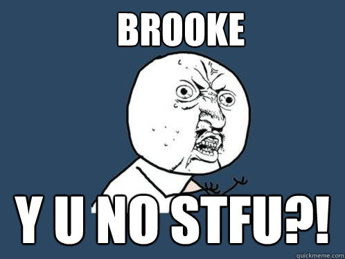 brooke y u no stfu?!  Y U No