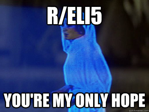 r/eli5 you're my only hope  