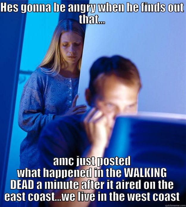 HES GONNA BE ANGRY WHEN HE FINDS OUT THAT... AMC JUST POSTED WHAT HAPPENED IN THE WALKING DEAD A MINUTE AFTER IT AIRED ON THE EAST COAST...WE LIVE IN THE WEST COAST Redditors Wife