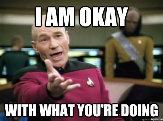 I am okay with what you're doing  Annoyed Picard HD