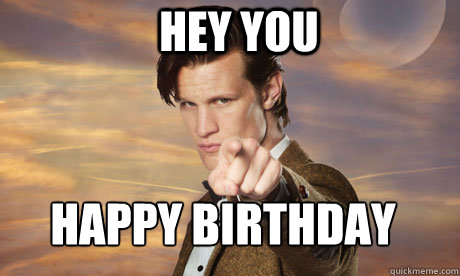 HEY YOU Happy birthday - HEY YOU Happy birthday  Doctor Who end of the world