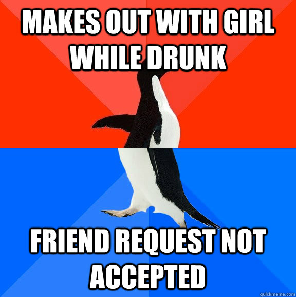 Makes out with girl while drunk friend request not accepted  Socially Awesome Awkward Penguin