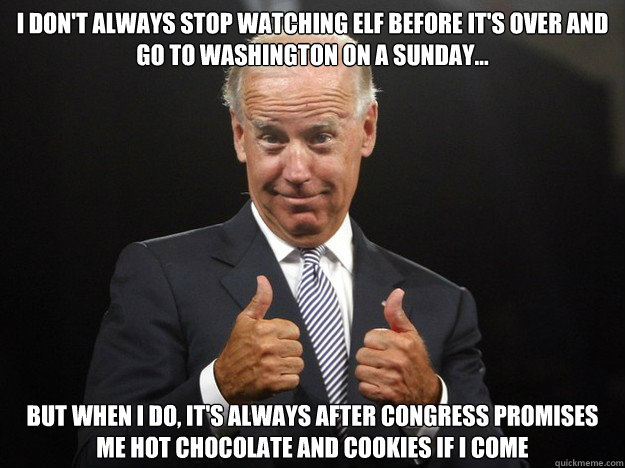 i don't always stop watching elf before it's over and go to washington on a sunday... but when i do, it's always after congress promises me hot chocolate and cookies if i come - i don't always stop watching elf before it's over and go to washington on a sunday... but when i do, it's always after congress promises me hot chocolate and cookies if i come  Joe Biden