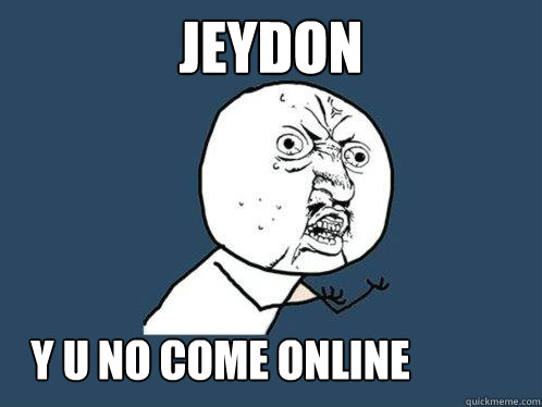 Jeydon Y U NO COME ONLINE  Y U No