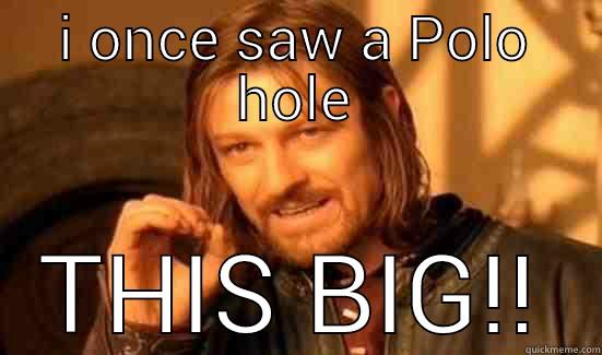 I ONCE SAW A POLO HOLE THIS BIG!! Boromir