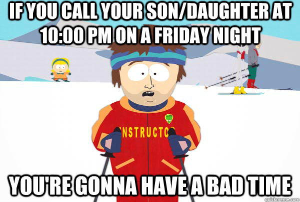 If you call your son/daughter at 10:00 PM on a Friday night You're gonna have a bad time  Super Cool Ski Instructor