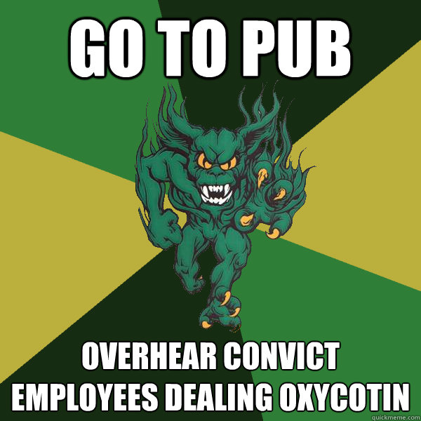 go to pub overhear convict employees dealing oxycotin  Green Terror