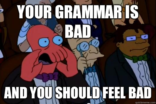 Your grammar is bad AND YOU SHOULD FEEL BAD - Your grammar is bad AND YOU SHOULD FEEL BAD  Your meme is bad and you should feel bad!