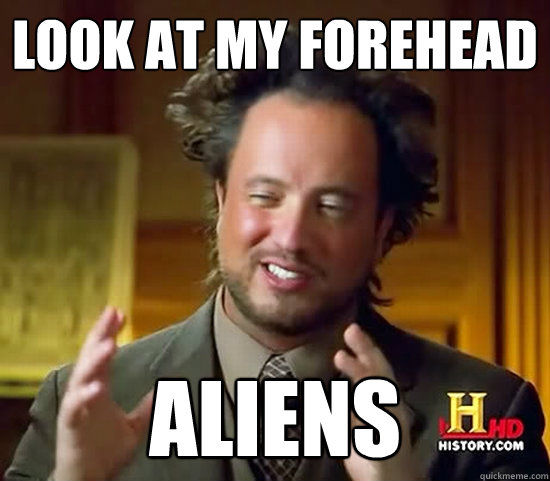Look at my forehead Aliens - Look at my forehead Aliens  Ancient Aliens