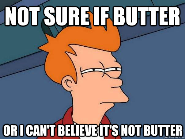 Not sure if butter or I can't believe it's not butter  FuturamaFry