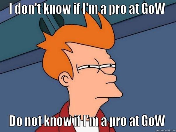 I DON'T KNOW IF I'M A PRO AT GOW DO NOT KNOW IF I'M A PRO AT GOW Futurama Fry