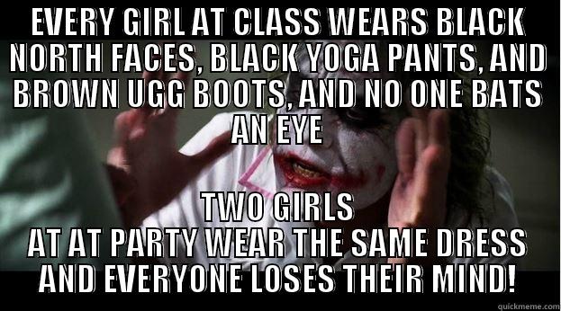 EVERY GIRL AT CLASS WEARS BLACK NORTH FACES, BLACK YOGA PANTS, AND BROWN UGG BOOTS, AND NO ONE BATS AN EYE TWO GIRLS AT AT PARTY WEAR THE SAME DRESS AND EVERYONE LOSES THEIR MIND! Joker Mind Loss