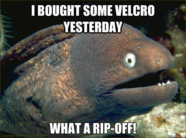 I bought some Velcro yesterday What a rip-off!   - I bought some Velcro yesterday What a rip-off!    Bad Joke Eel