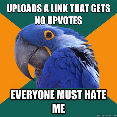 uploads a link that gets no upvotes everyone must hate me  Paranoid Parrot