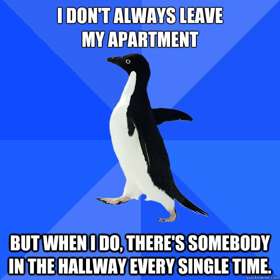 I don't always leave
my apartment But when I do, there's somebody in the hallway every single time.  Socially Awkward Penguin