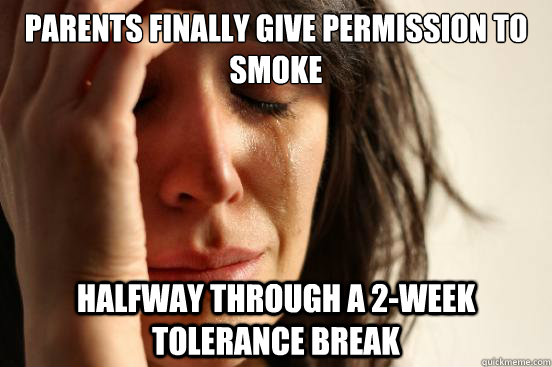 Parents finally give permission to smoke halfway through a 2-week tolerance break  First World Problems