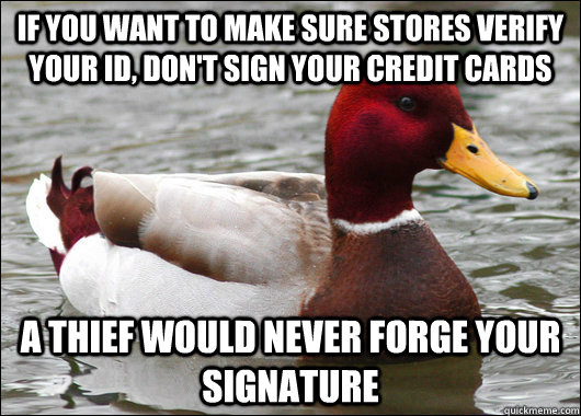 If you want to make sure stores verify your ID, don't sign your credit cards a thief would never forge your signature  - If you want to make sure stores verify your ID, don't sign your credit cards a thief would never forge your signature   Malicious Advice Mallard
