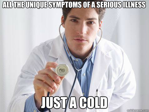 All the unique symptoms of a serious illness Just a cold   