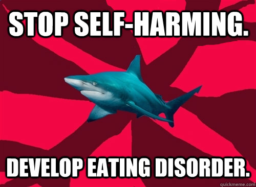 stop self-harming. develop eating disorder. - stop self-harming. develop eating disorder.  Self-Injury Shark